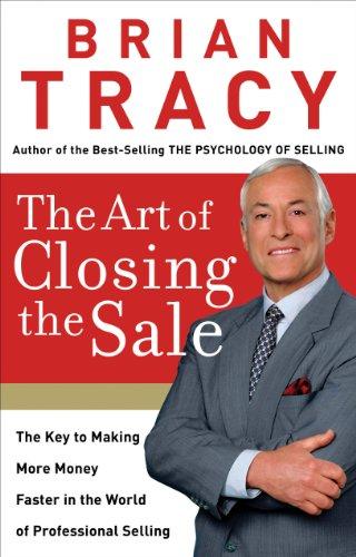 The Art of Closing the Sale: The Key to Making More Money Faster in the World of Professional Selling