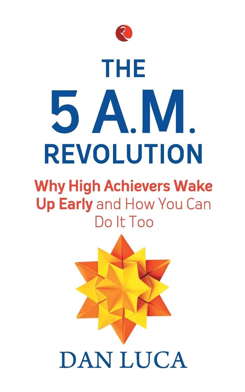 The 5 A.M. Revolution: Why High Achievers Wake Up Early and How You Can Do It,