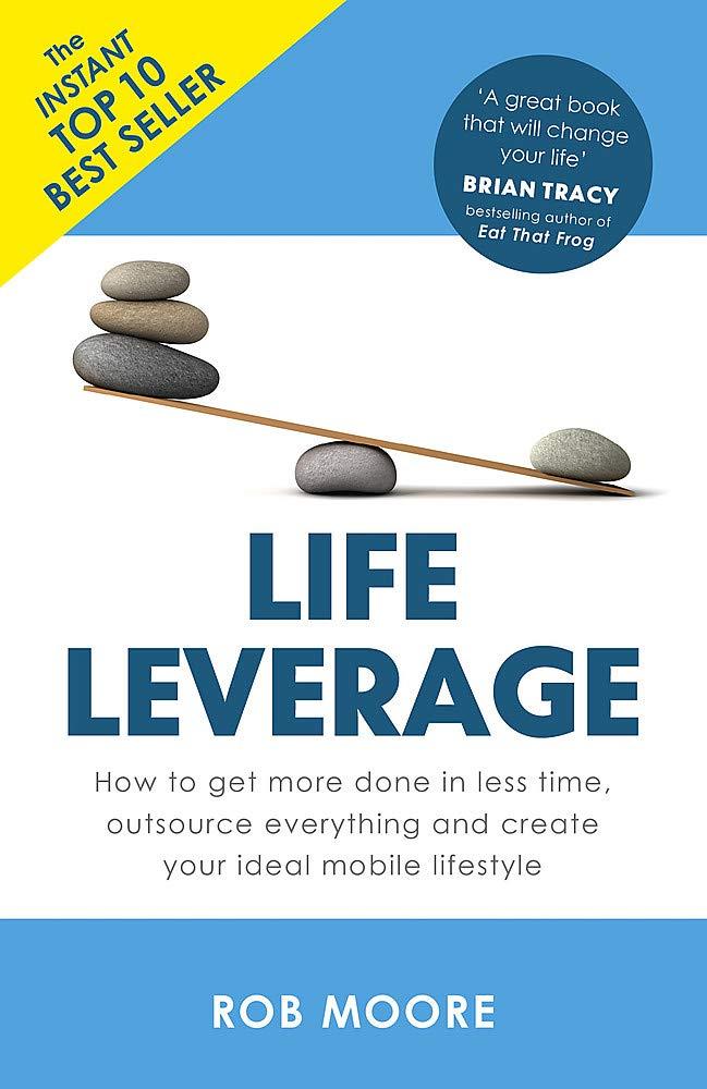 LIFE LEVERAGE: HOW TO GET MORE DONE IN LESS TIME, OUTSOURCE EVERYTHING & CREATE YOUR IDEAL MOBILE LI