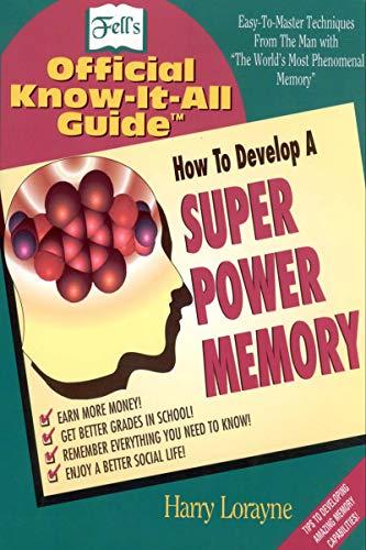 How to Develop a Super Power Memory: Your Absolute, Quintessential, All You Wanted to Know Complete Guide (Fell's Official Know-It-All Guides
