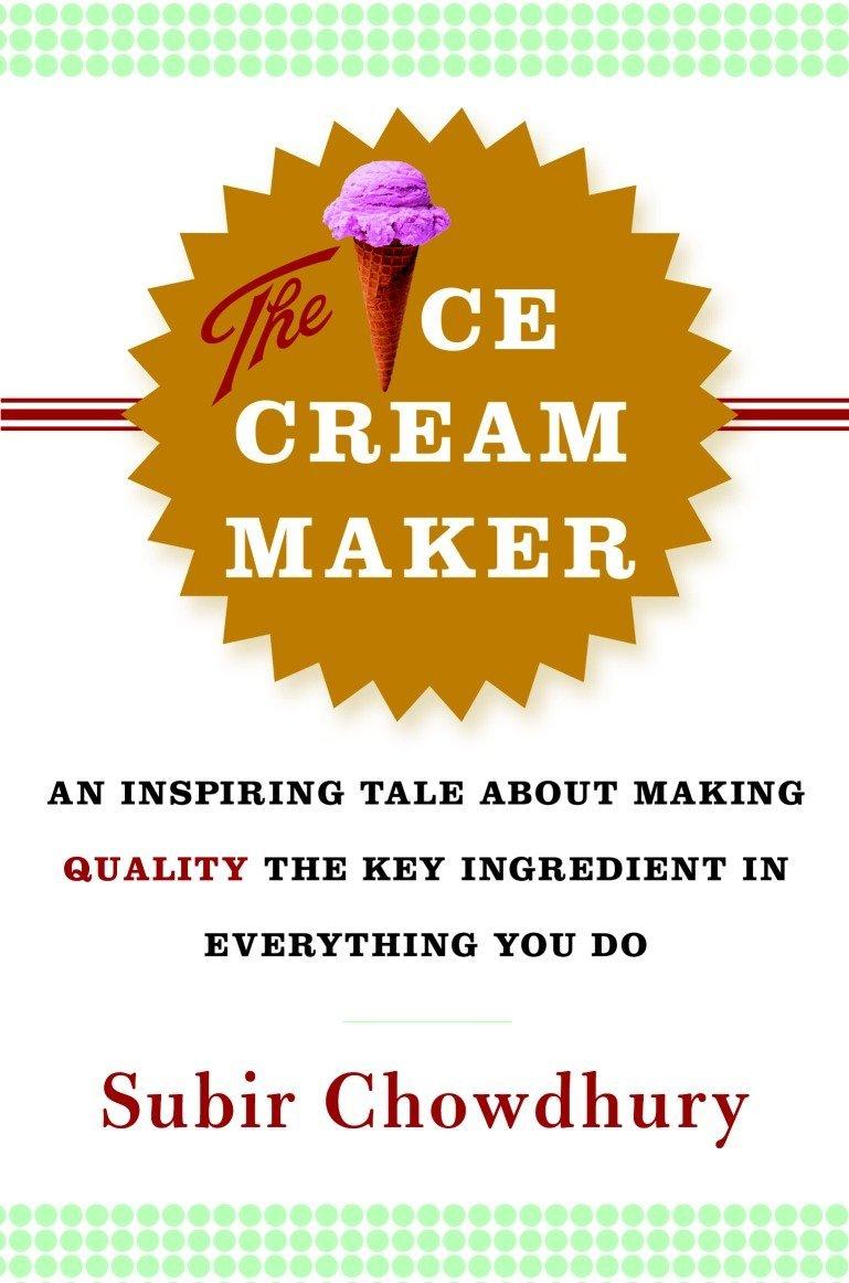 The Ice Cream Maker: An Inspiring Tale About Making Quality The Key Ingredient in Everything You Do