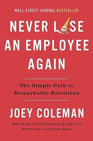 Never Lose an Employee Again: The Simple Path to Remarkable Retention
