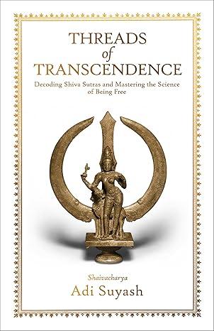 Threads of Transcendence- Decoding Shiva Sutras and Mastering the Science of Being Free