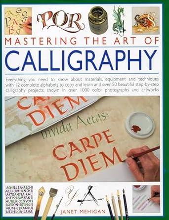 Mastering the Art of Calligraphy: Everything you need to know about materials, techniques and equipment, plus over 50 beautiful step-by-step
