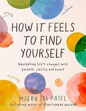 How It Feels to Find Yourself: Navigating Life's Changes with Purpose, Clarity, and Heart