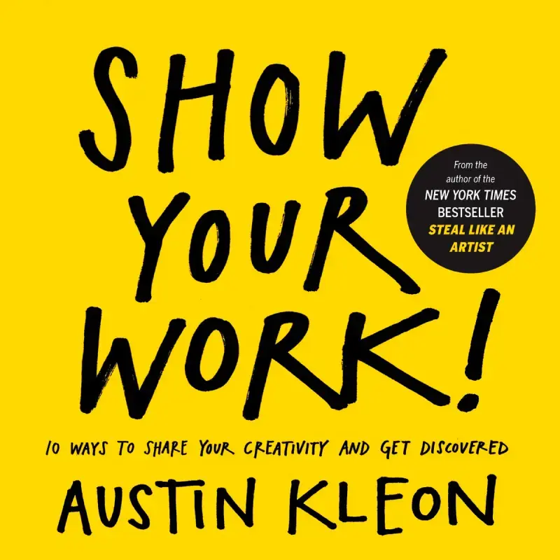 Show Your Work!: 10 Ways To Share Your Creativity And Get Discovered