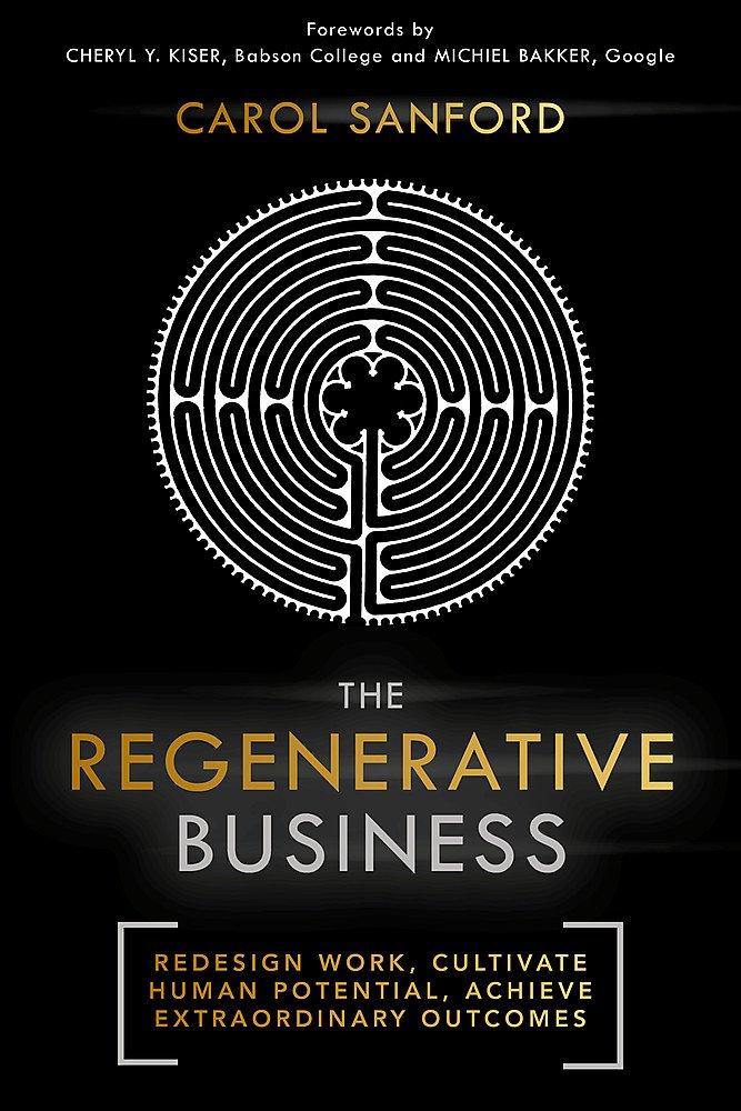 The Regenerative Business: Redesign Work, Cultivate Human Potential, Achieve Extraordinary Outcomes: How to Redesign Work, Cultivate Human Potential, and Realize Extraordinary Outcomes