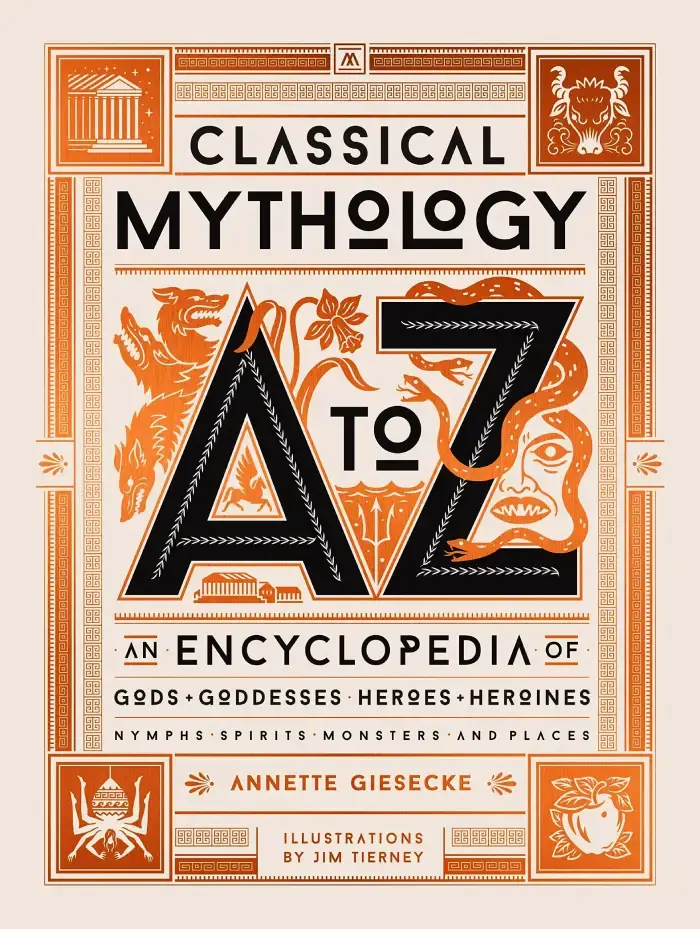 CLASSICAL MYTHOLOGY A TO Z: AN ENCYCLOPEDIA OF GODS & GODDESSES, HEROES & HEROINES, NYMPHS, SPIRITS